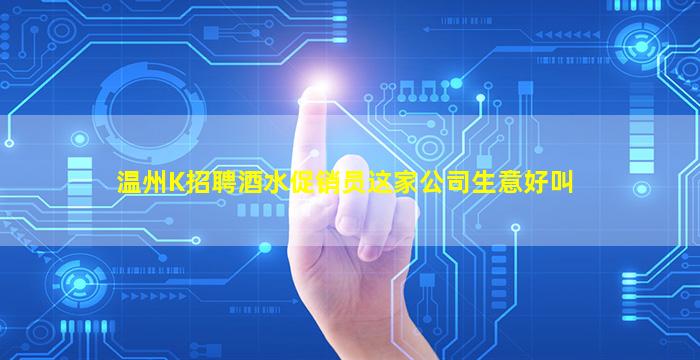 温州K招聘酒水促销员这家公司生意好叫
